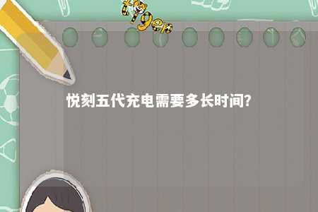 悦刻五代充电需要多长时间
�
？ 